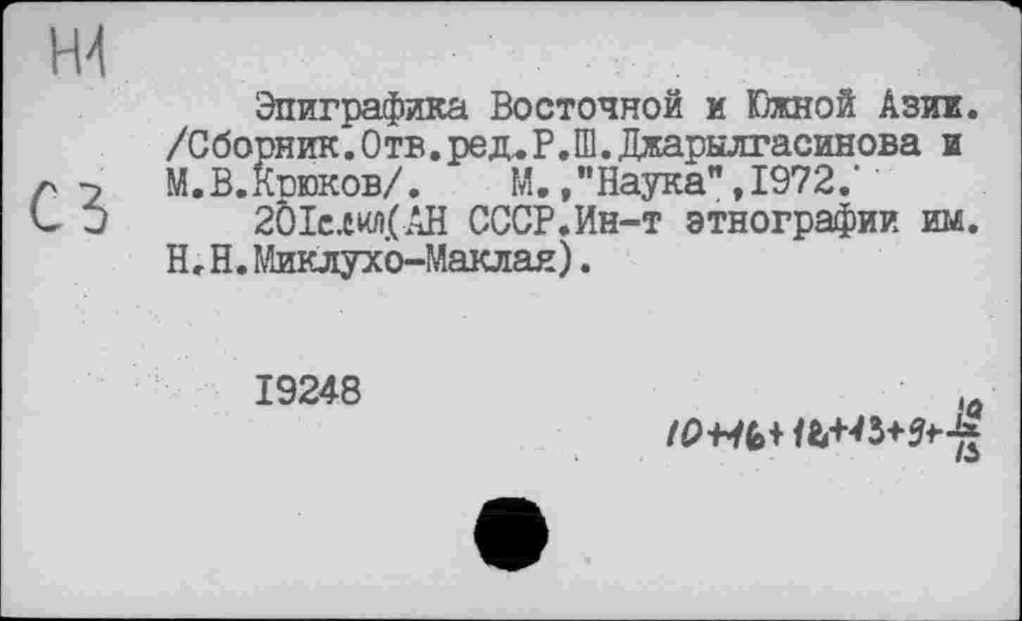 ﻿Эпиграфика Восточной и Южной Азии. /Сборник.Отв.ред^Р.Ш.Джарылгасинова и М.В.Кгюков/. М. /Наука" ,1972.'
2ÔIc.tu/i.(AH СССР.Ин-т этнографии им. Н.Н.Миклухо-Маклая).
19248
(О WÉ>+
/w